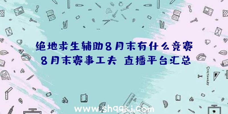 绝地求生辅助8月末有什么竞赛_8月末赛事工夫|直播平台汇总